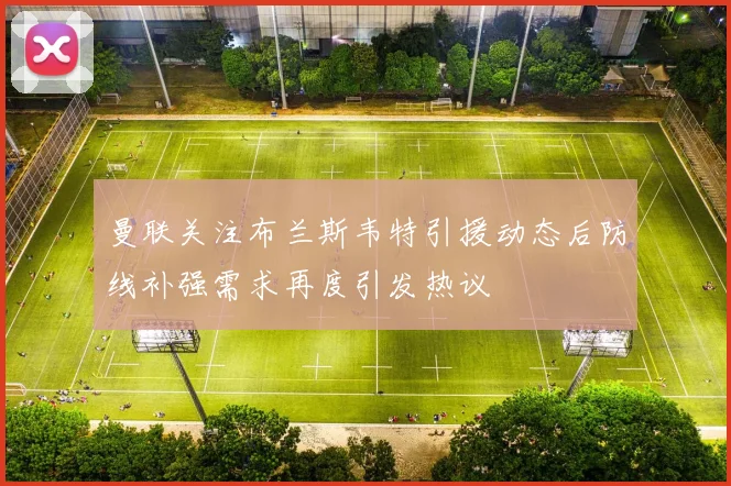 曼联关注布兰斯韦特引援动态后防线补强需求再度引发热议